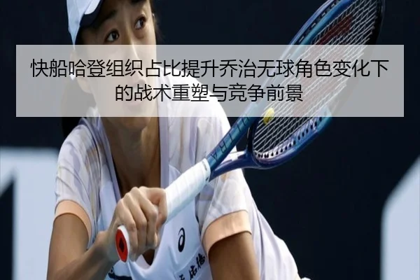 快船哈登组织占比提升乔治无球角色变化下的战术重塑与竞争前景