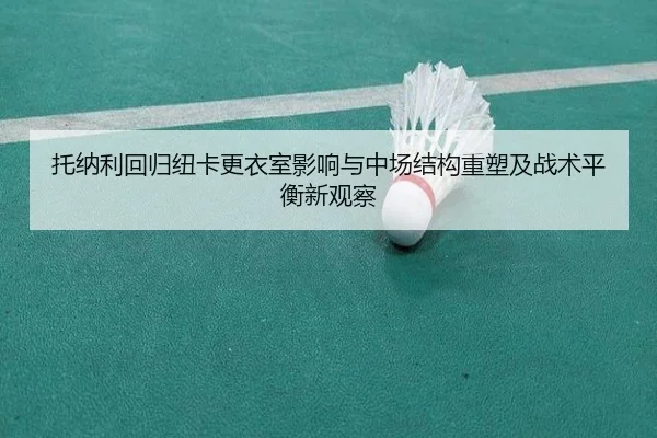 托纳利回归纽卡更衣室影响与中场结构重塑及战术平衡新观察