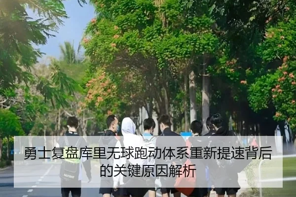 勇士复盘库里无球跑动体系重新提速背后的关键原因解析