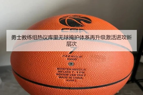 勇士教练组热议库里无球掩护体系再升级激活进攻新层次