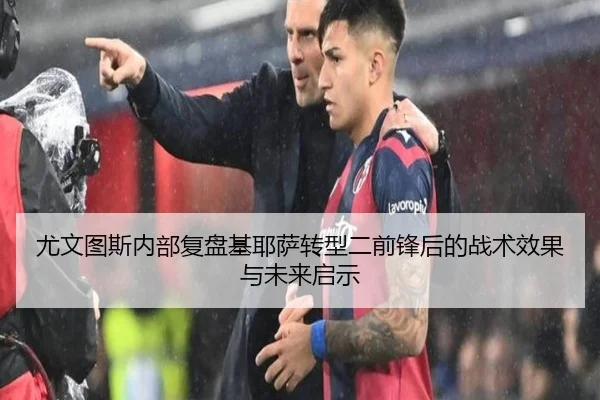 尤文图斯内部复盘基耶萨转型二前锋后的战术效果与未来启示