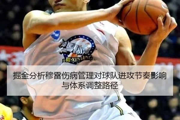 掘金分析穆雷伤病管理对球队进攻节奏影响与体系调整路径