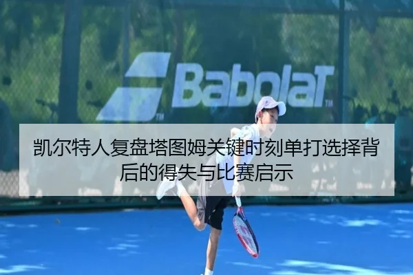 凯尔特人复盘塔图姆关键时刻单打选择背后的得失与比赛启示