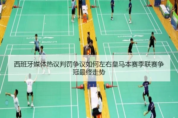 西班牙媒体热议判罚争议如何左右皇马本赛季联赛争冠最终走势