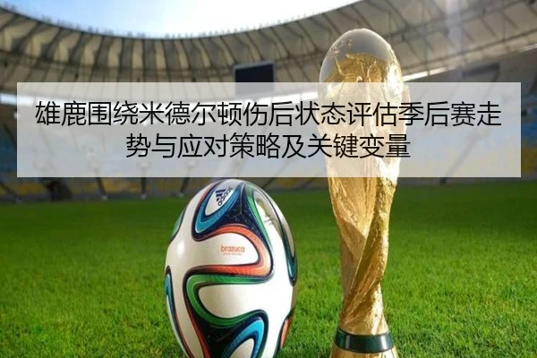 雄鹿围绕米德尔顿伤后状态评估季后赛走势与应对策略及关键变量