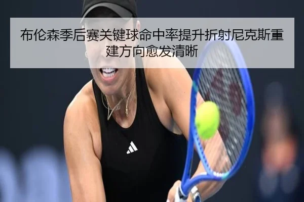 布伦森季后赛关键球命中率提升折射尼克斯重建方向愈发清晰